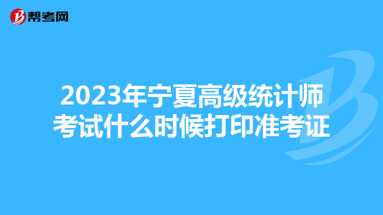 2023年宁夏高级统计师考试什么时候打印准考证