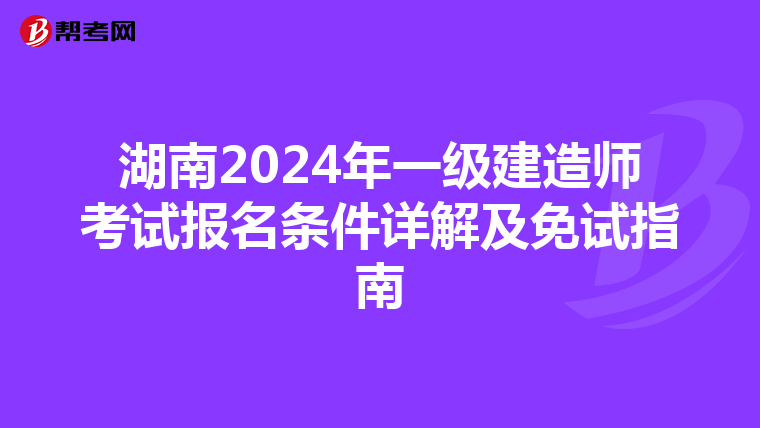 湖南2024年一级建造师考试报名条件详解及免试指南