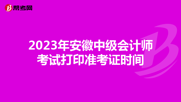 2023年安徽中级会计师考试打印准考证时间