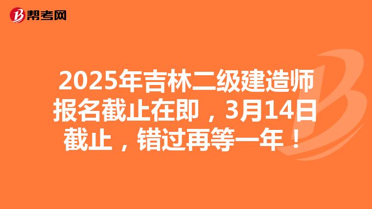 2025年吉林二级建造师报名截止在即，3月14日截止，错过再等一年！