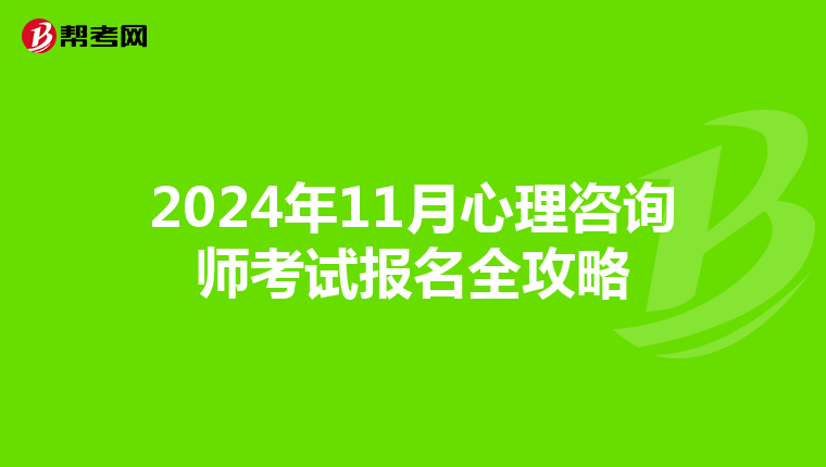 2024年11月心理咨詢師考試報名全攻略