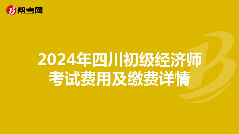 2024年四川初级经济师考试费用及缴费详情