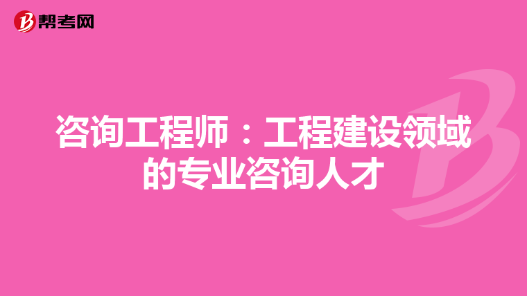 咨询工程师：工程建设领域的专业咨询人才