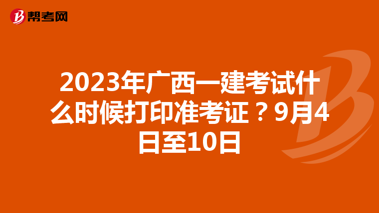 2023年广西一建考试什么时候打印准考证?9月4日至10日