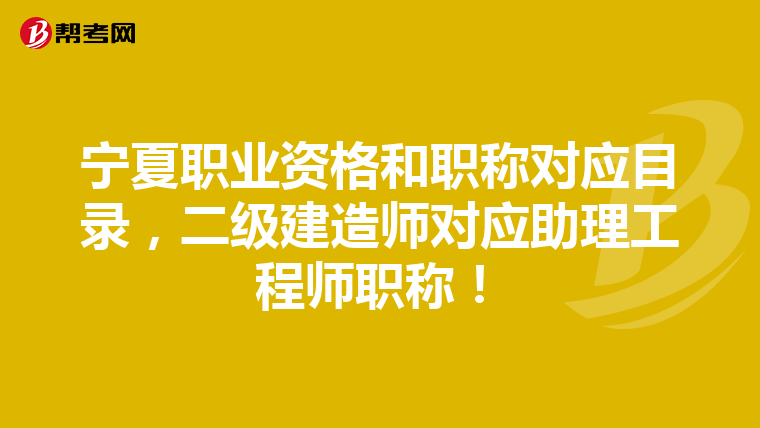 寧夏職業資格和職稱對應目錄,二級建造師對應助理工程師職稱!