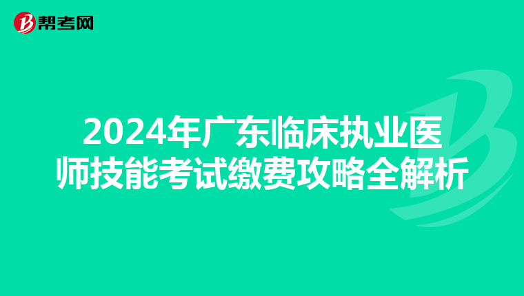2024年广东临床执业医师技能考试缴费攻略全解析