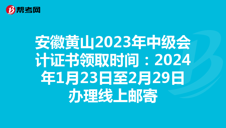 安徽黄山2023年中级会计证书领取时间：2024年1月23日至2月29日办理线上邮寄