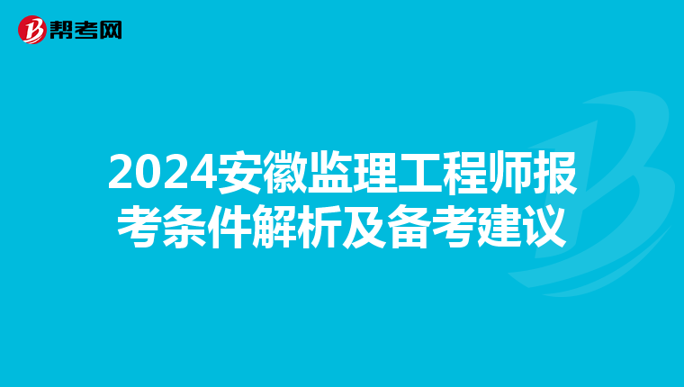 2024安徽监理工程师报考条件解析及备考建议