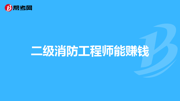 二级消防工程师能赚钱