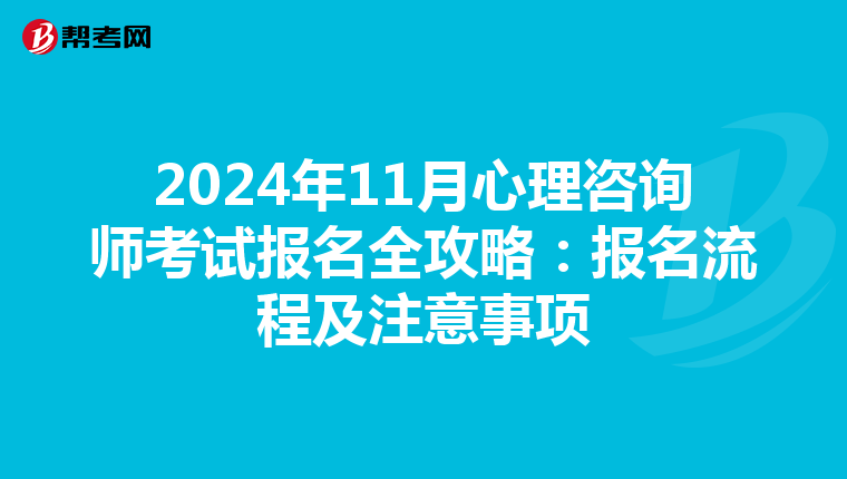 2024年11月心理咨询师考试报名全攻略：报名流程及注意事项