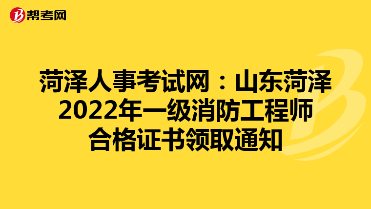 菏泽人事考试网:山东菏泽2022年一级消防工程师合格证书领取通知