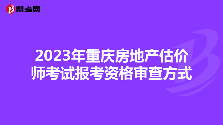 2023年重庆房地产估价师考试报考资格审查方式