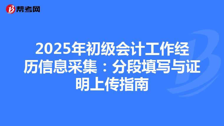 2025年初级会计工作经历信息采集：分段填写与证明上传指南