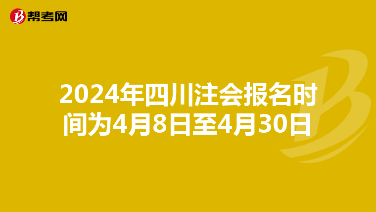 2024年四川注会报名时间为4月8日至4月30日