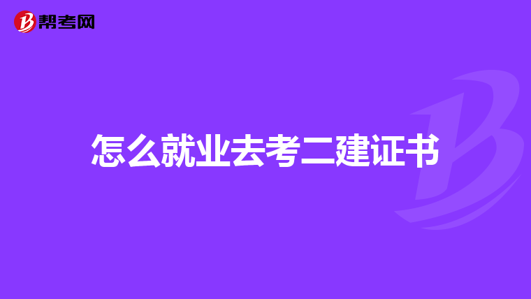 怎么就业去考二建证书