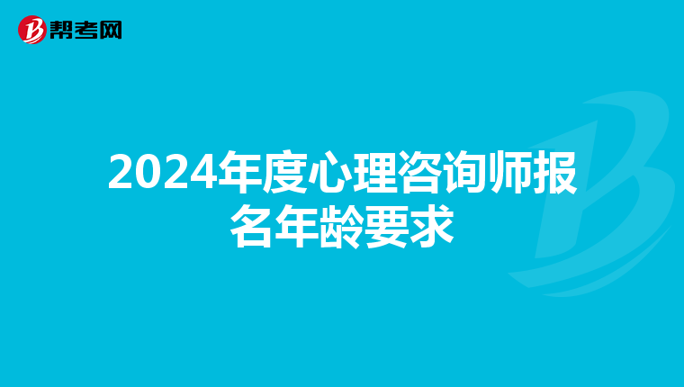 2024年度心理咨询师报名年龄要求