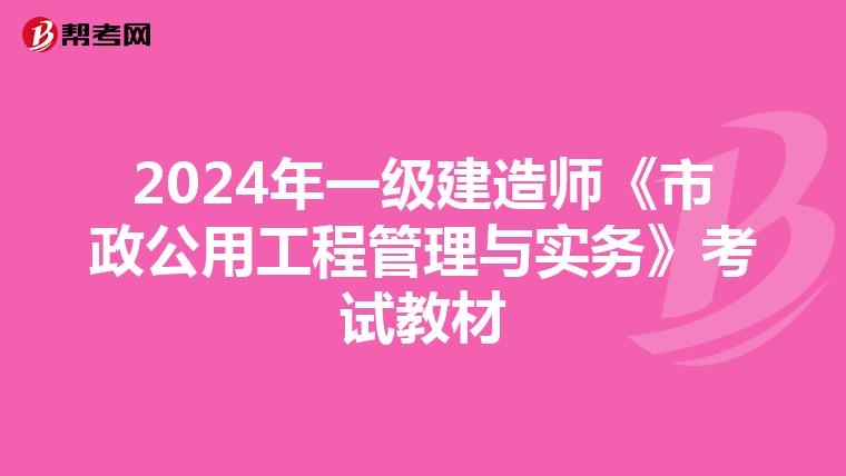 2024年一级建造师《市政公用工程管理与实务》考试教材