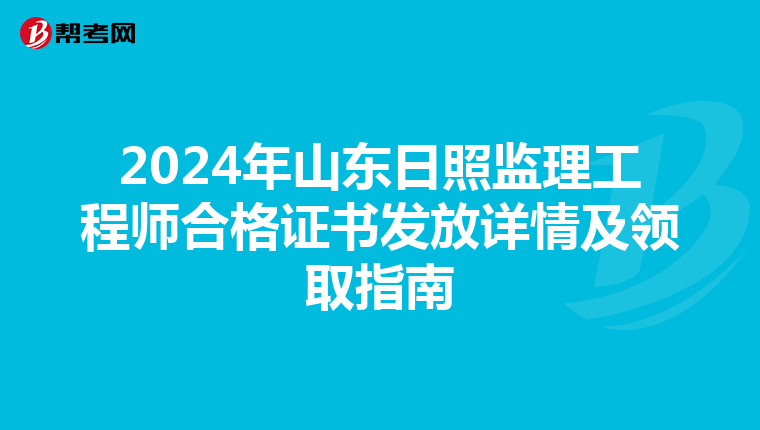 2024年山东日照监理工程师合格证书发放详情及领取指南