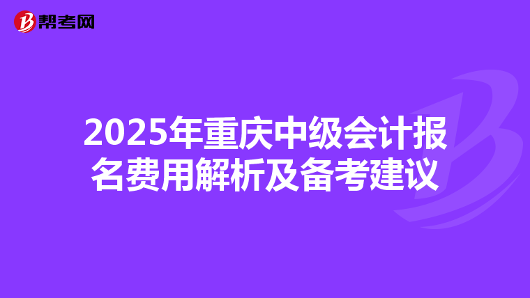 2025年重庆中级会计报名费用解析及备考建议