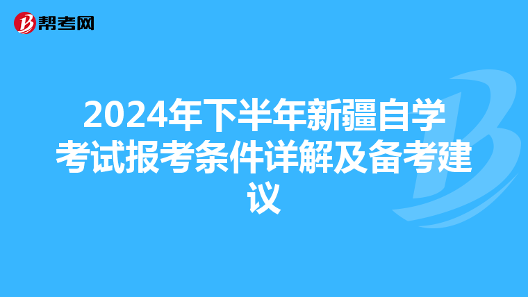 2024年下半年新疆自学考试报考条件详解及备考建议