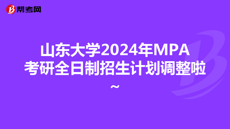 山东大学2024年MPA考研全日制招生计划调整啦~