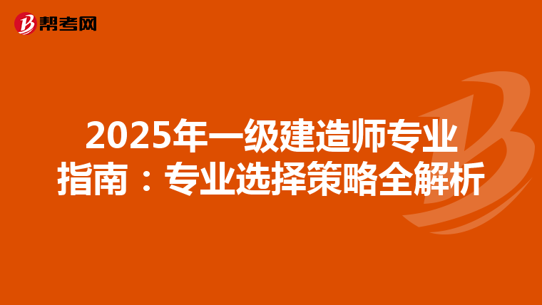 2025年一级建造师专业指南：专业选择策略全解析