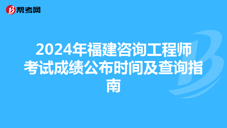 2024年福建咨询工程师考试成绩公布时间及查询指南