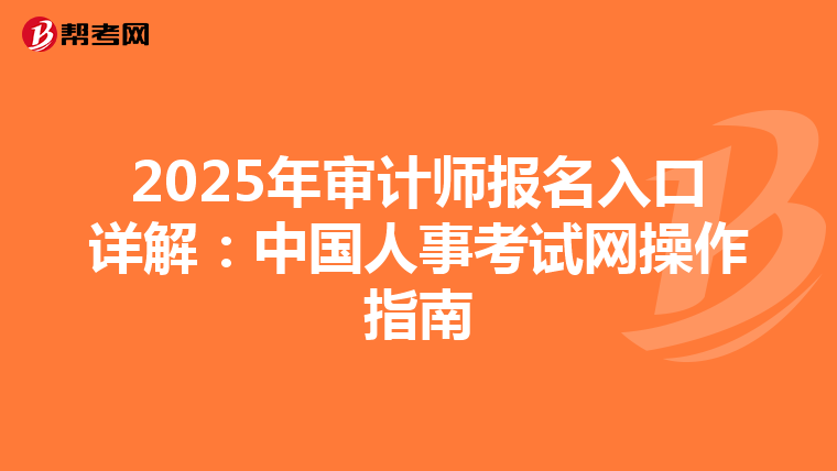 2025年審計師報名入口詳解:中國人事考試網(wǎng)操作指南
