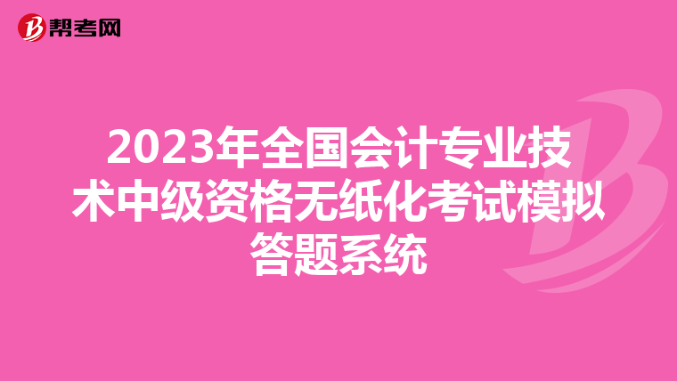 2023年全国会计专业技术中级资格无纸化考试模拟答题系统