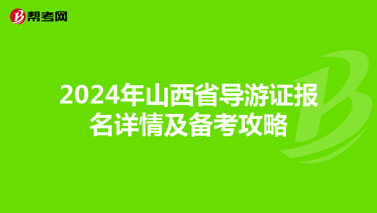 2024年山西省导游证报名详情及备考攻略