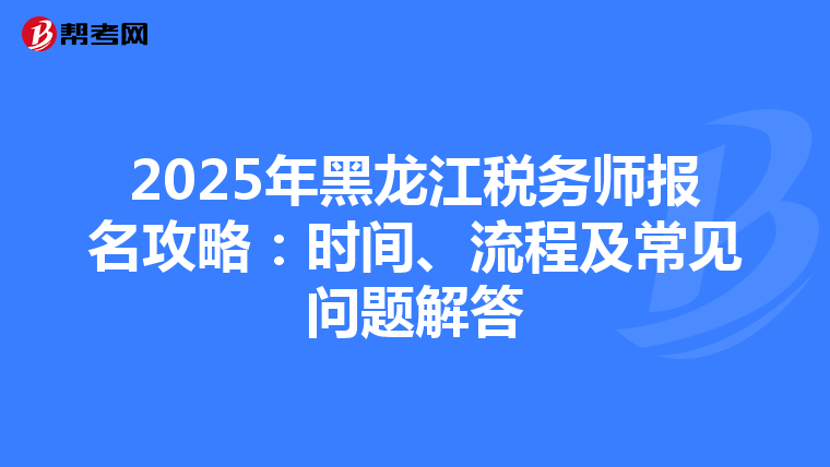 2025年黑龍江稅務師報名攻略：時間、流程及常見問題解答