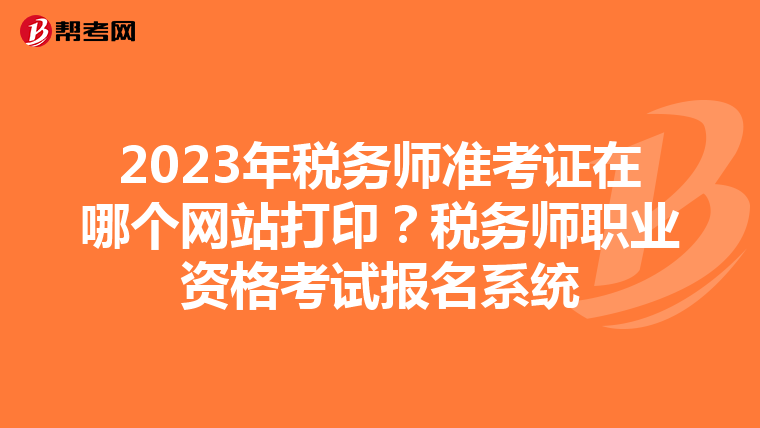 2023年稅務(wù)師準(zhǔn)考證在哪個(gè)網(wǎng)站打??？稅務(wù)師職業(yè)資格考試報(bào)名系統(tǒng)