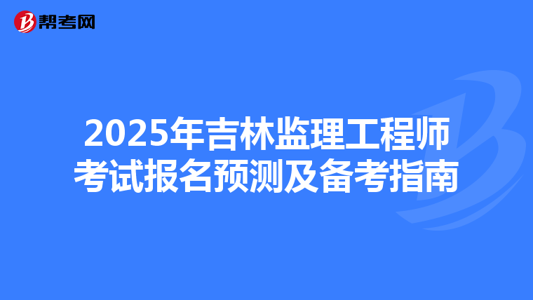 2025年吉林监理工程师考试报名预测及备考指南