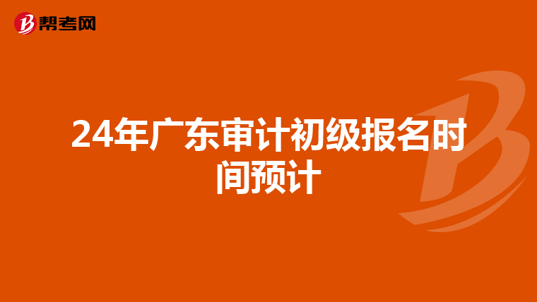 24年广东审计初级报名时间预计