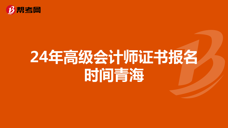 24年高级会计师证书报名时间青海