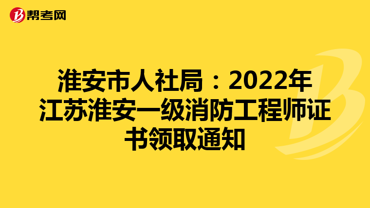 淮安市人社局:2022年江苏淮安一级消防工程师证书领取通知