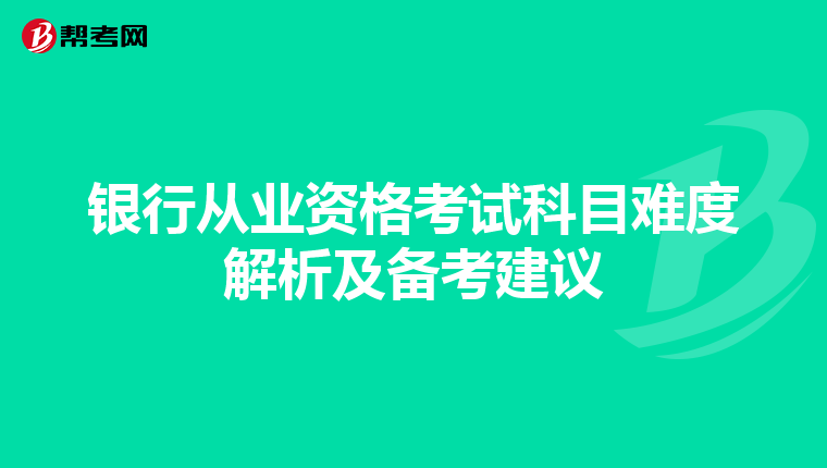 银行从业资格考试科目难度解析及备考建议