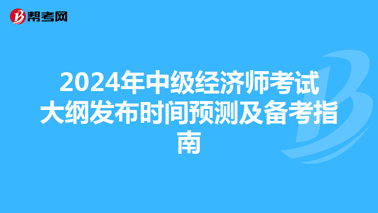 2024年中级经济师考试大纲发布时间预测及备考指南