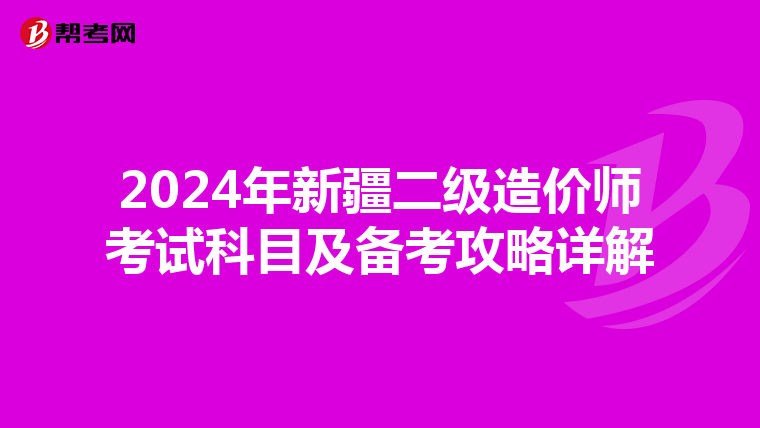 2024年新疆二级造价师考试科目及备考攻略详解