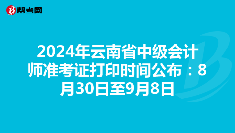 2024年云南省中级会计师准考证打印时间公布：8月30日至9月8日
