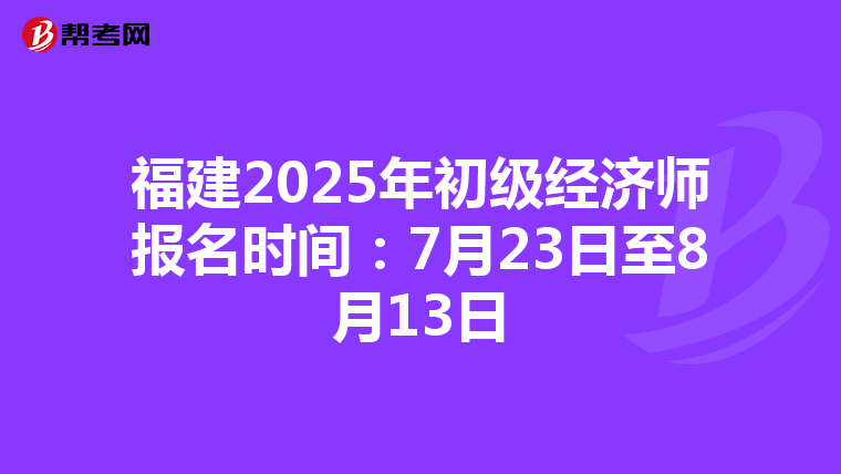 福建2025年初级经济师报名时间：7月23日至8月13日