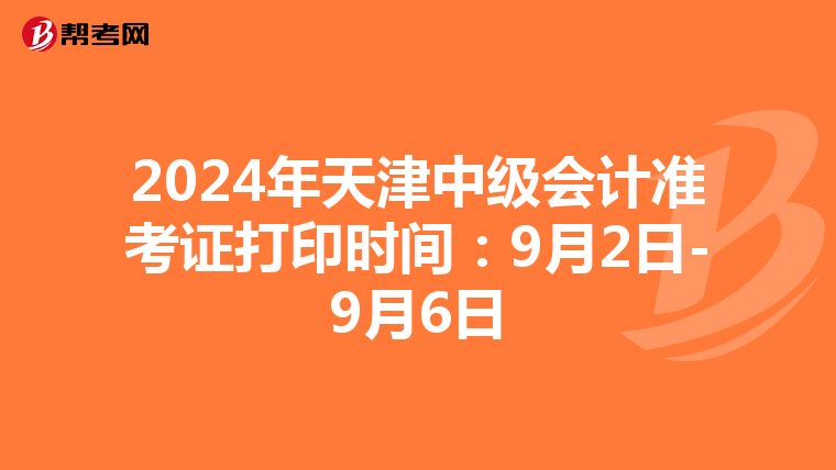 2024年天津中级会计准考证打印时间：9月2日-9月6日