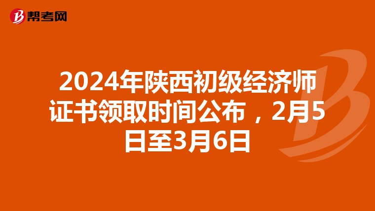 2024年陕西初级经济师证书领取时间公布，2月5日至3月6日