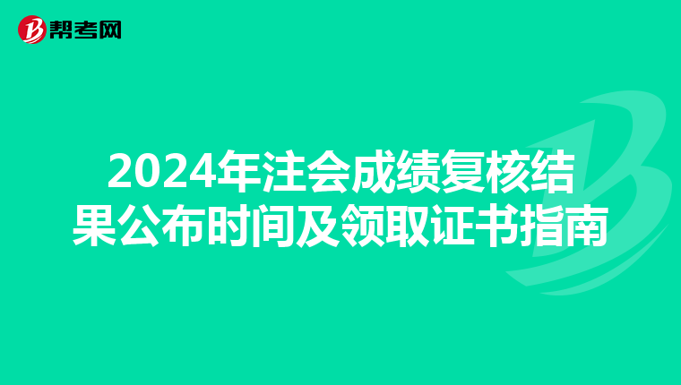 2024年注会成绩复核结果公布时间及领取证书指南