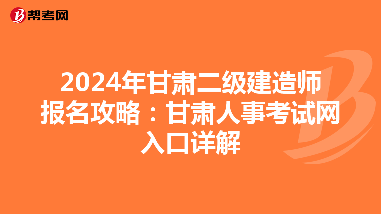 2024年甘肃二级建造师报名攻略：甘肃人事考试网入口详解