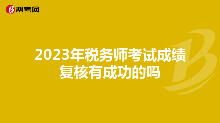 2023年税务师考试成绩复核有成功的吗