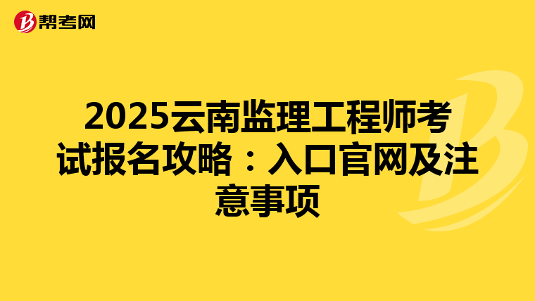 2025云南监理工程师考试报名攻略：入口官网及注意事项