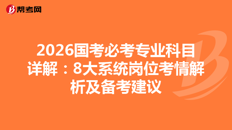 2026国考必考专业科目详解：8大系统岗位考情解析及备考建议