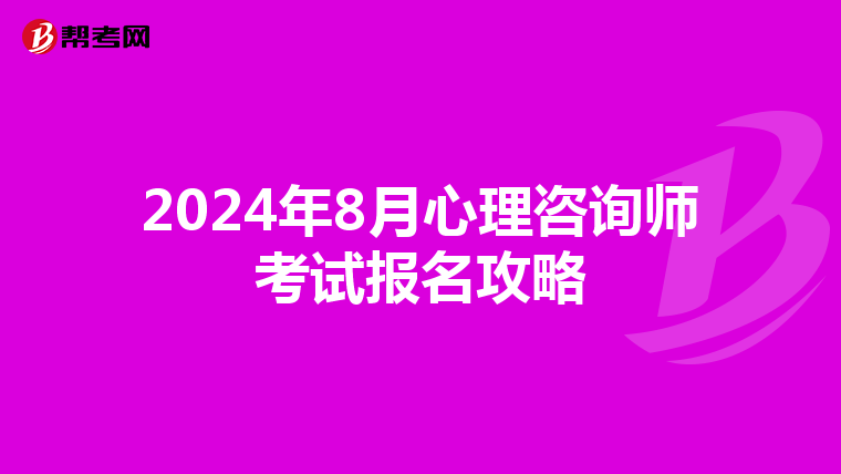 2024年8月心理咨询师考试报名攻略