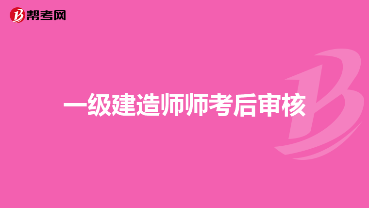 一级建造师师考后审核